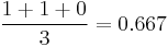 \frac {1 %2B 1 %2B 0}{3} = 0.667