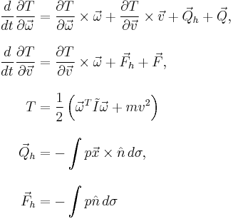 
\begin{align}
{d\over{dt}} {{\partial T}\over{\partial \vec \omega}}
& = {{\partial T}\over{\partial \vec \omega}} \times \vec \omega %2B {{\partial
T}\over{\partial \vec v}} \times \vec v %2B \vec Q_h %2B \vec Q, \\[10pt]
{d\over{dt}} {{\partial T}\over{\partial \vec v}} 
& = {{\partial T}\over{\partial \vec v}} \times \vec \omega %2B \vec F_h %2B \vec F, \\[10pt]
T &  = {1 \over 2} \left( \vec \omega^T \tilde I \vec \omega %2B m v^2 \right) \\[10pt]
\vec Q_h & =-\int p \vec x \times \hat n \, d\sigma, \\[10pt]
\vec F_h & =-\int p \hat n \, d\sigma
\end{align}
