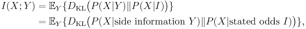 \begin{align}I(X;Y) & = \mathbb{E}_Y \{D_{\mathrm{KL}}\big(P(X|Y) \| P(X|I) \big) \} \\
& = \mathbb{E}_Y \{D_{\mathrm{KL}}\big(P(X|\textrm{side\ information\ } Y) \| P(X|\textrm{stated\ odds\ }I) \big) 
\}, \end{align} 