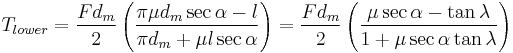 T_{lower} = \frac{F d_m}{2} \left( \frac{\pi \mu d_m \sec{\alpha} - l}{\pi d_m %2B \mu l \sec{\alpha}} \right) = \frac{F d_m}{2} \left( \frac{\mu \sec{\alpha} - \tan{\lambda}}{1 %2B \mu \sec{\alpha} \tan{\lambda}} \right)