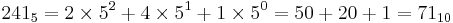 241_5 = 2\times 5^2 %2B 4\times 5^1 %2B 1\times 5^0 = 50 %2B 20 %2B 1 = 71_{10}