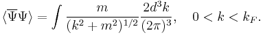 \langle\overline\Psi\Psi\rangle=\int\frac{m}{(k^2%2Bm^2)^{1/2}}\frac{2d^3k}{(2\pi)^3},\quad 0<k<k_F. 