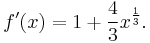 f'(x) = 1 %2B \frac{4}{3}x^\frac{1}{3}.\!