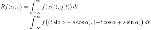 \begin{align}Rf(\alpha,s) &= \int_{-\infty}^{\infty} f(x(t),y(t))\, dt\\ &= \int_{-\infty}^{\infty} f\big(  (t\sin\alpha%2Bs\cos\alpha), (-t\cos\alpha%2Bs\sin\alpha) \big)\, dt\end{align}