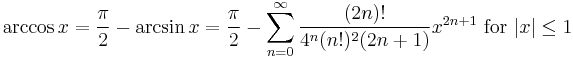 \arccos x ={\pi\over 2}-\arcsin x={\pi\over 2}- \sum^{\infin}_{n=0} \frac{(2n)!}{4^n (n!)^2 (2n%2B1)} x^{2n%2B1}\text{ for }|x| \le 1\!