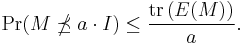 
\Pr (M \npreceq a \cdot I) \leq \frac{\mathrm{tr}\left( E(M) \right)}{a}.
