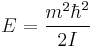  E= \frac{m^2 \hbar ^2}{2I} 