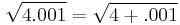 \sqrt{4.001} = \sqrt{4 %2B .001}