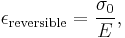 \epsilon_\mathrm{reversible} = \frac {\sigma_0} E,  