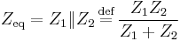 Z_{\text{eq}} = Z_1 \| Z_2 \,\stackrel{\text{def}}{=}\,  \frac{Z_1 Z_2}{Z_1 %2B Z_2} \quad