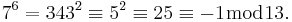 7^6 = 343^2 \equiv 5^2 \equiv 25 \equiv -1 \bmod 13.