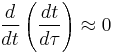 \frac{d}{d t} \left( \frac{d t}{d \tau} \right) \approx 0 