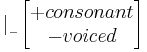 | _{_-} \begin{bmatrix}
%2B consonant \\
- voiced
\end{bmatrix}