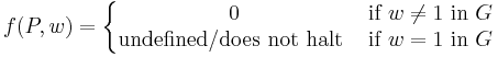 f(P,w) = 
\left\{\begin{matrix} 
0 &\mbox{if}\ w\neq1\ \mbox{in}\ G \\
\mbox{undefined/does not halt}\ &\mbox{if}\ w=1\ \mbox{in}\ G
\end{matrix}\right.