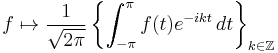  f \mapsto \frac{1}{\sqrt{2 \pi}} \left\{\int_{-\pi}^\pi f(t) e^{-i k t} \, dt \right\}_{k \in \mathbb{Z}} 