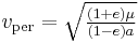  v_\mathrm{per} = \sqrt{ \tfrac{(1%2Be)\mu}{(1-e)a} } \,