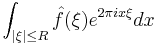 \int_{|\xi| \leq R} \hat f(\xi) e^{2\pi ix\xi} dx