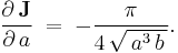 \frac{\partial\,\textbf J}{\partial\,a}\;=\;-\frac{\pi}{4\,\sqrt{\,a^3\,b\,}}.\,