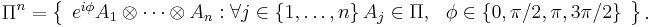 
\Pi^{n}=\left\{
\begin{array}
[c]{c}
e^{i\phi}A_{1}\otimes\cdots\otimes A_{n}:\forall j\in\left\{  1,\ldots
,n\right\}  A_{j}\in\Pi,\ \ \phi\in\left\{  0,\pi/2,\pi,3\pi/2\right\}
\end{array}
\right\}  .
