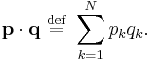 
\mathbf{p} \cdot \mathbf{q} \ \stackrel{\mathrm{def}}{=}\  \sum_{k=1}^{N} p_{k} q_{k}.
