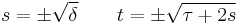 
s = \pm\sqrt{\delta} \quad \quad t = \pm \sqrt{\tau %2B 2 s}
