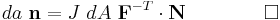 
  da~\mathbf{n} = J~dA~\mathbf{F}^{-T}\cdot \mathbf{N}\qquad \qquad \square
\,\!