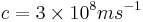 c = 3 \times 10^8 ms^{-1} \,\!