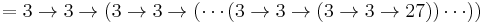 = 3 \rightarrow 3 \rightarrow (3 \rightarrow 3 \rightarrow (\cdots (3 \rightarrow 3 \rightarrow (3 \rightarrow 3 \rightarrow 27))\cdots ))\, 