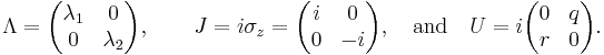 
\Lambda =
\begin{pmatrix}
\lambda_1&0\\
0&\lambda_2
\end{pmatrix}
, \qquad
J = i\sigma_z =
\begin{pmatrix}
i&0\\
0&-i
\end{pmatrix}
, \quad\text{and}\quad
U = i
\begin{pmatrix}
0&q\\
r&0
\end{pmatrix}.