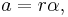 a = r\alpha,\!