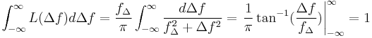 \int_{-\infty}^{\infty}L(\Delta f)d\Delta f = \frac{f_\Delta}{\pi}\int_{-\infty}^{\infty}\frac{d\Delta f}{f_\Delta^2 %2B \Delta f^2} = \left.\frac{1}{\pi}\tan^{-1}(\frac{\Delta f}{f_\Delta})\right|_{-\infty}^{\infty}= 1