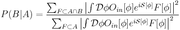 P(B|A) = \frac{\sum_{F\subset A \cap B}\left| \int \mathcal{D}\phi O_{in}[\phi]e^{i\mathcal{S}[\phi]}  F[\phi]\right|^2}{\sum_{F\subset A} \left|\int\mathcal{D}\phi O_{in}[\phi] e^{i\mathcal{S}[\phi]} F[\phi]\right|^2}