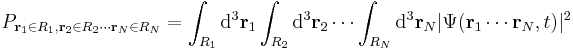 P_{\mathbf{r}_1\in R_1,\mathbf{r}_2\in R_2 \cdots \mathbf{r}_N\in R_N} = \int_{R_1} \mathrm{d}^3\mathbf{r}_1 \int_{R_2} \mathrm{d}^3\mathbf{r}_2\cdots \int_{R_N} \mathrm{d}^3\mathbf{r}_N |\Psi(\mathbf{r}_1 \cdots \mathbf{r}_N,t)|^2