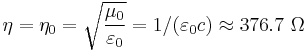  \eta = \eta_0 = \sqrt{\frac{\mu_0}{\varepsilon_0}} = 1/(\varepsilon_0 c) \approx 376.7 \ \mathrm{\Omega}  