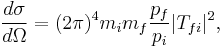 
{d\sigma \over d\Omega} = (2\pi)^4 m_i m_f {p_f \over p_i} |T_{fi}|^2,
