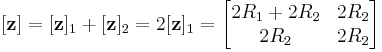 [\mathbf z] =[\mathbf z]_1 %2B [\mathbf z]_2 = 2[\mathbf z]_1 = \begin{bmatrix} 2R_1 %2B 2R_2 & 2R_2 \\ 2R_2 & 2R_2 \end{bmatrix} 