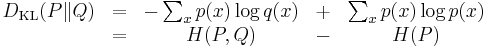 
\begin{matrix}
D_{\mathrm{KL}}(P\|Q) & = & -\sum_x p(x) \log q(x)& %2B & \sum_x p(x) \log p(x) \\
& =  & H(P,Q) & - & H(P)\, \!
\end{matrix}