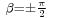 \scriptstyle{{\color{white}|}\beta=\pm{\frac{\pi}{2}}}{\color{white}|}\,\!