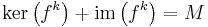 \mathrm{ker}\left(f^k\right) %2B \mathrm{im}\left(f^k\right) = M