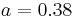 a = 0.38