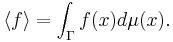 \langle f \rangle = \int _{\Gamma} f(x)  d \mu (x) . \,