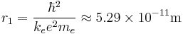 r_1 = {\hbar^2 \over k_e e^2 m_e} \approx 5.29 \times 10^{-11} \mathrm{m} 