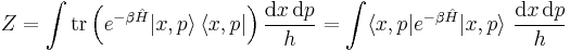 
   Z = \int \operatorname{tr} \left(  e^{-\beta\hat{H}}  |x,p\rangle\,\langle x,p| \right)
  \frac{\mathrm{d}x\,\mathrm{d}p}{h}
  = \int\langle x,p|e^{-\beta\hat{H}}|x,p\rangle ~\frac{\mathrm{d}x\,\mathrm{d}p}{h}
