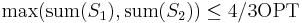 \max(\operatorname{sum}(S_1), \operatorname{sum}(S_2)) \le 4/3\mathrm{OPT}