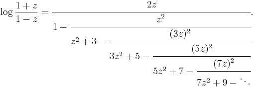 
\log \frac{1%2Bz}{1-z} = \cfrac{2z}{1 - \cfrac{z^2}{z^2 %2B 3 -
\cfrac{(3z)^2}{3z^2 %2B 5 - \cfrac{(5z)^2}{5z^2 %2B 7 - \cfrac{(7z)^2}{7z^2 %2B 9 - \ddots}}}}}.\,
