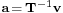 \scriptstyle\mathbf{a} \,=\, \mathbf{T}^{-1}\mathbf{v}