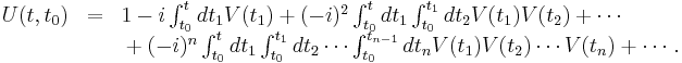 
\begin{array}{lcl}
U(t,t_0) & = & 1 - i \int_{t_0}^{t}{dt_1V(t_1)}%2B(-i)^2\int_{t_0}^t{dt_1\int_{t_0}^{t_1}{dt_2V(t_1)V(t_2)}}%2B\cdots \\
& &{} %2B (-i)^n\int_{t_0}^t{dt_1\int_{t_0}^{t_1}{dt_2 \cdots \int_{t_0}^{t_{n-1}}{dt_nV(t_1)V(t_2) \cdots V(t_n)}}} %2B\cdots.
\end{array}
