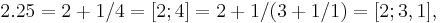  2.25 = 2 %2B 1/4 = [2; 4] = 2 %2B 1/(3 %2B 1/1) = [2; 3, 1], \;