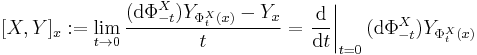 [X, Y]_x�:= \lim_{t \to 0}\frac{(\mathrm{d}\Phi^X_{-t}) Y_{\Phi^X_t(x)} - Y_x}t = \left.\frac{\mathrm{d}}{\mathrm{d} t}\right|_{t=0} (\mathrm{d}\Phi^X_{-t}) Y_{\Phi^X_t(x)}