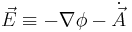 \vec{E} \equiv -\nabla\phi - \dot{\vec{A}}